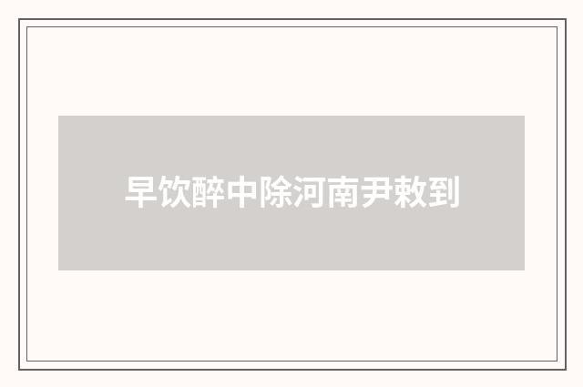 早饮醉中除河南尹敕到