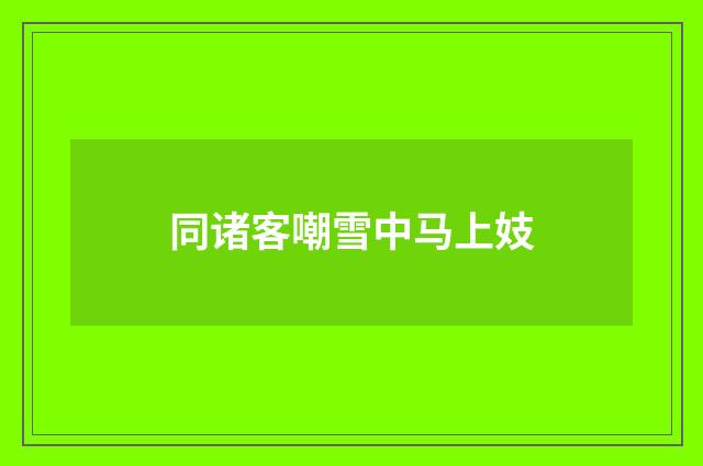 同诸客嘲雪中马上妓