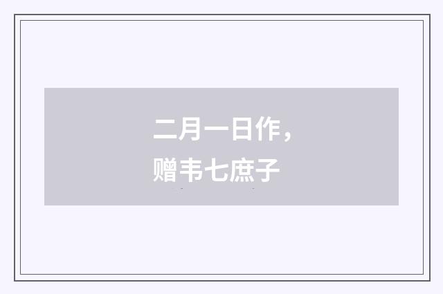 二月一日作，赠韦七庶子