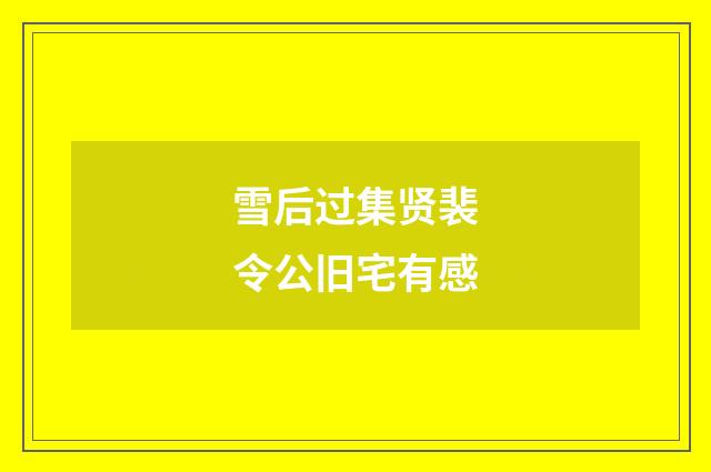 雪后过集贤裴令公旧宅有感