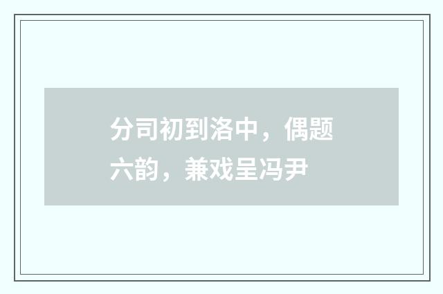 分司初到洛中，偶题六韵，兼戏呈冯尹