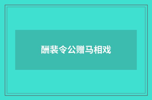 酬裴令公赠马相戏
