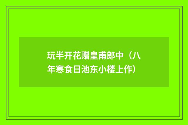 玩半开花赠皇甫郎中（八年寒食日池东小楼上作）