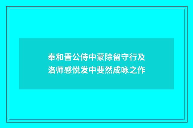奉和晋公侍中蒙除留守行及洛师感悦发中斐然成咏之作