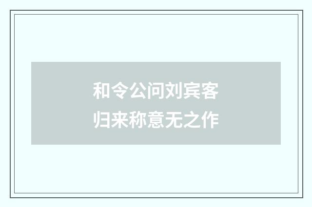 和令公问刘宾客归来称意无之作