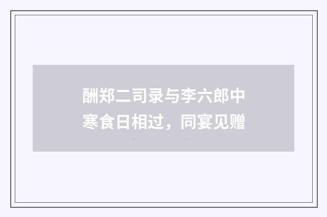 酬郑二司录与李六郎中寒食日相过，同宴见赠