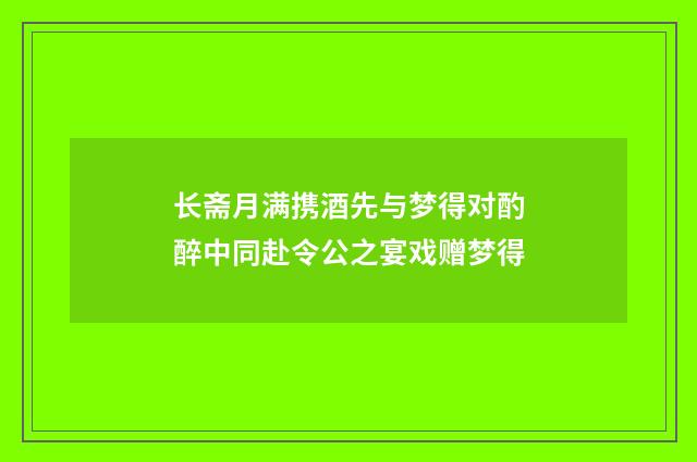长斋月满携酒先与梦得对酌醉中同赴令公之宴戏赠梦得