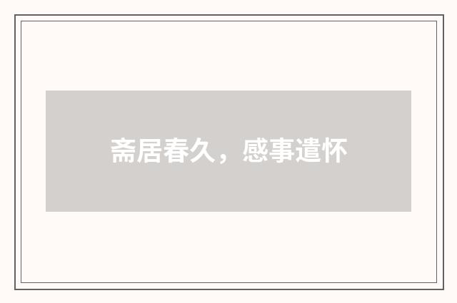 斋居春久，感事遣怀