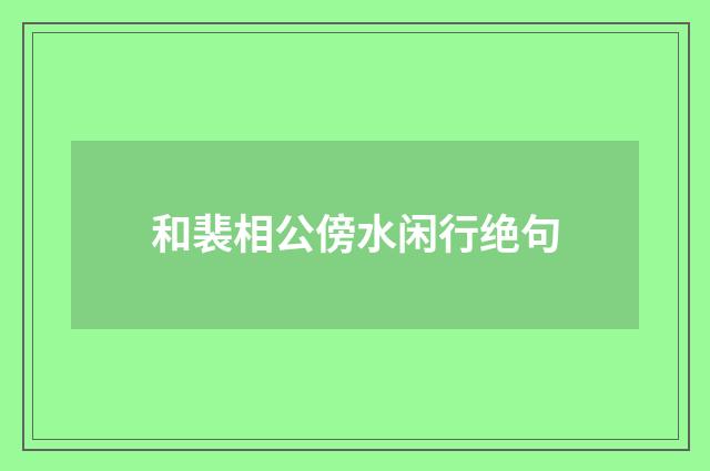 和裴相公傍水闲行绝句
