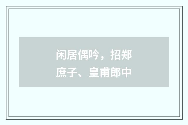 闲居偶吟，招郑庶子、皇甫郎中