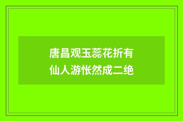 唐昌观玉蕊花折有仙人游怅然成二绝