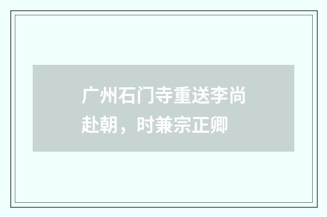 广州石门寺重送李尚赴朝，时兼宗正卿