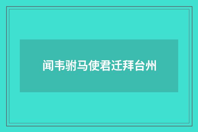 闻韦驸马使君迁拜台州