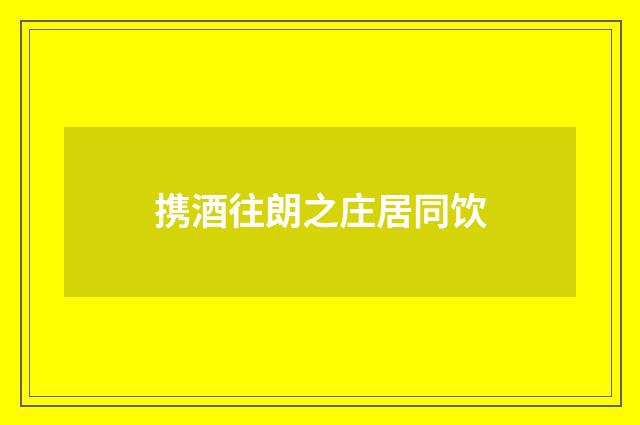 携酒往朗之庄居同饮