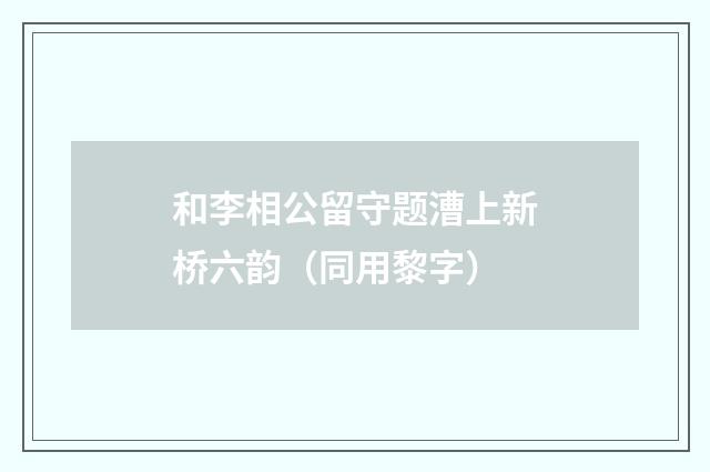和李相公留守题漕上新桥六韵（同用黎字）