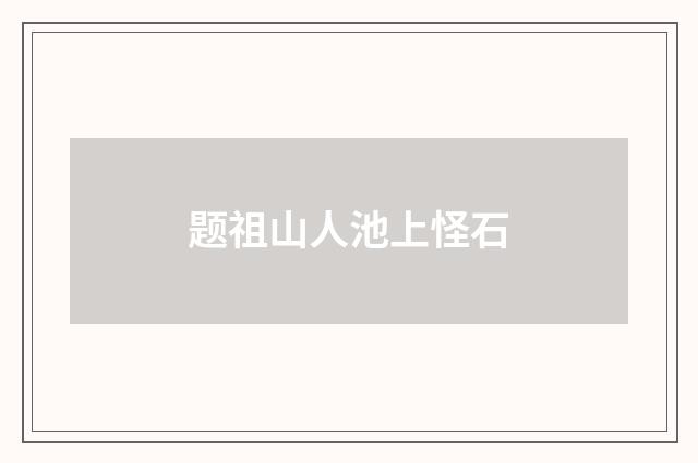 题祖山人池上怪石