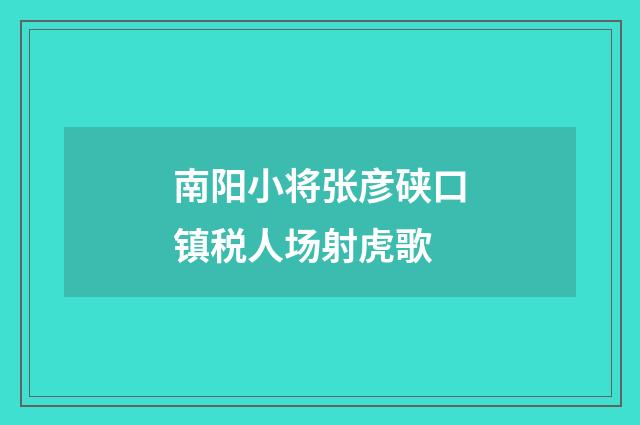 南阳小将张彦硖口镇税人场射虎歌