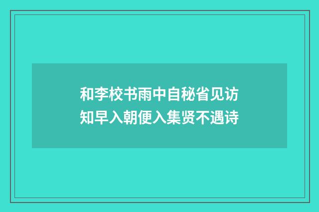 和李校书雨中自秘省见访知早入朝便入集贤不遇诗