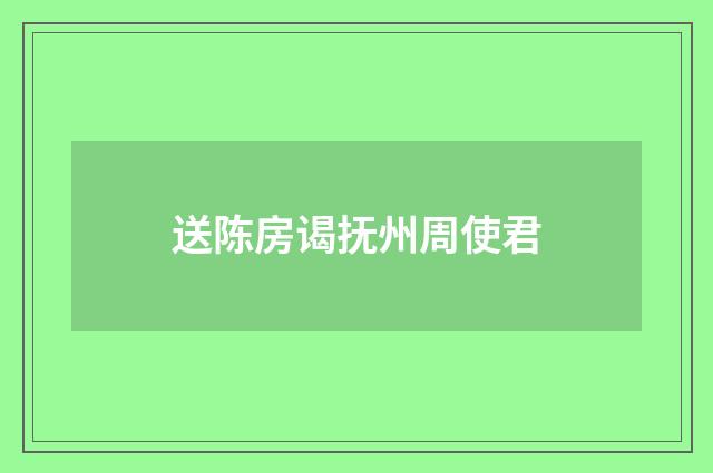 送陈房谒抚州周使君