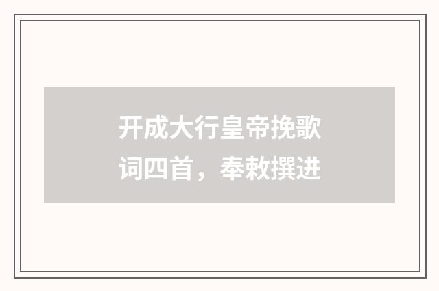 开成大行皇帝挽歌词四首，奉敕撰进