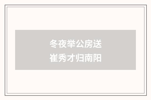冬夜举公房送崔秀才归南阳