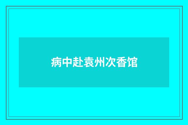 病中赴袁州次香馆