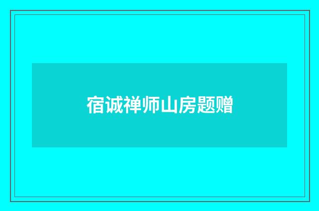 宿诚禅师山房题赠