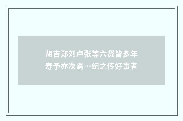 胡吉郑刘卢张等六贤皆多年寿予亦次焉…纪之传好事者