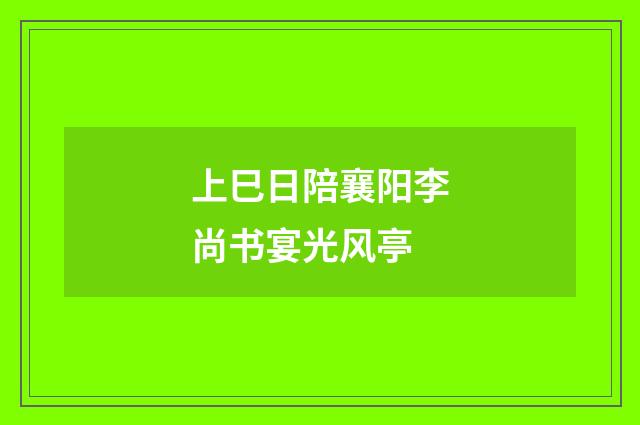 上巳日陪襄阳李尚书宴光风亭