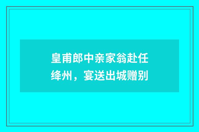 皇甫郎中亲家翁赴任绛州，宴送出城赠别