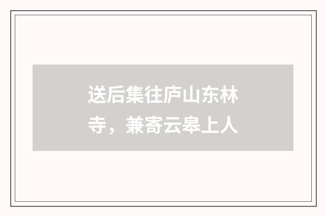 送后集往庐山东林寺，兼寄云皋上人