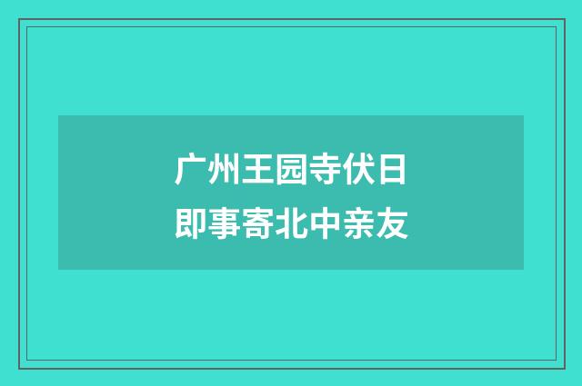广州王园寺伏日即事寄北中亲友