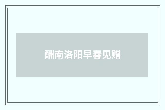 酬南洛阳早春见赠