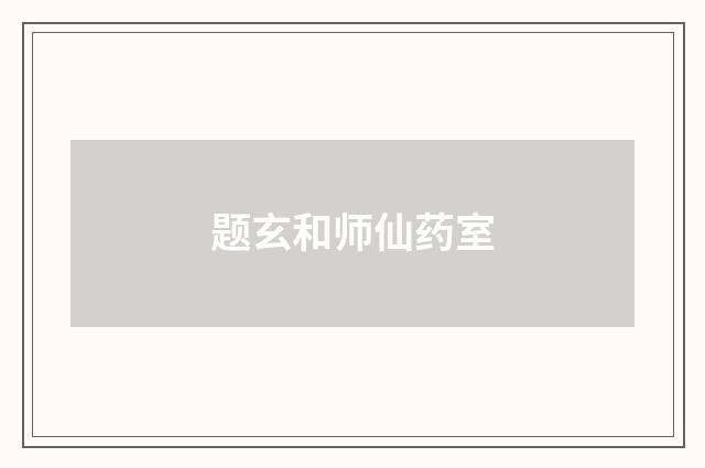 题玄和师仙药室
