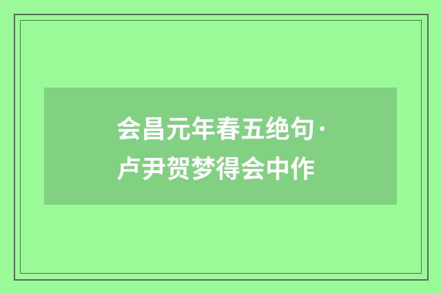 会昌元年春五绝句·卢尹贺梦得会中作