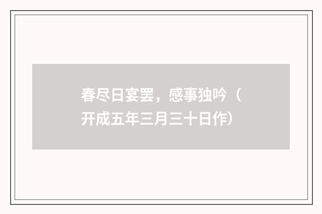 春尽日宴罢，感事独吟（开成五年三月三十日作）