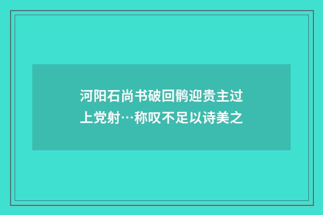 河阳石尚书破回鹘迎贵主过上党射…称叹不足以诗美之