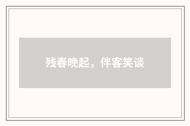 残春晚起，伴客笑谈