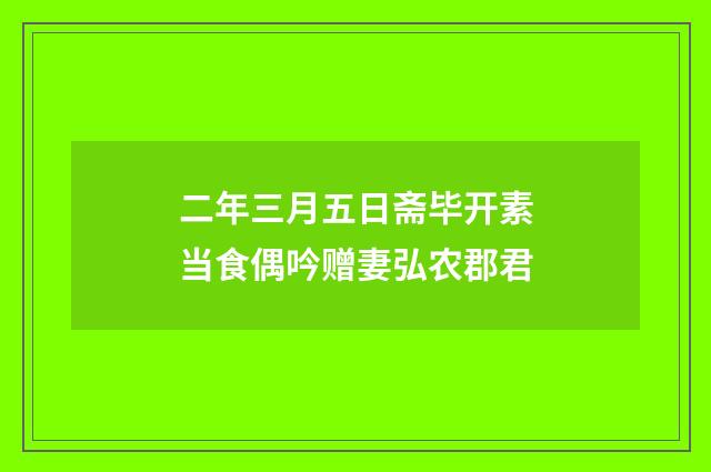 二年三月五日斋毕开素当食偶吟赠妻弘农郡君