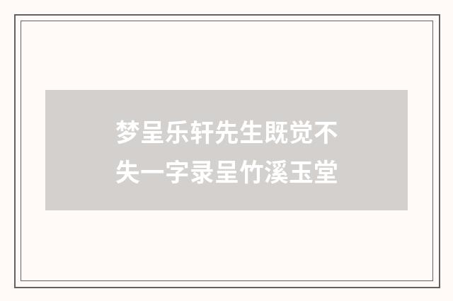 梦呈乐轩先生既觉不失一字录呈竹溪玉堂