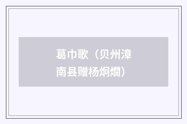 葛巾歌（贝州漳南县赠杨炯燗）
