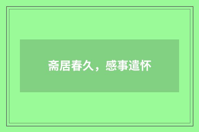 斋居春久，感事遣怀