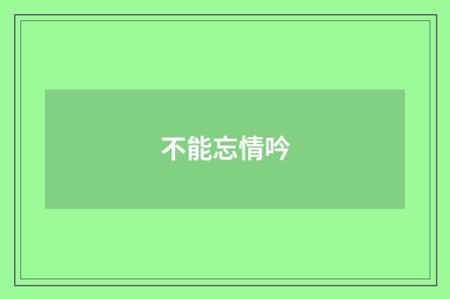 不能忘情吟