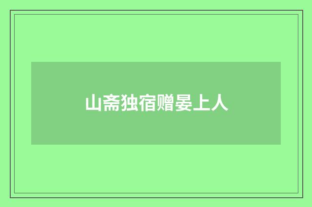 山斋独宿赠晏上人