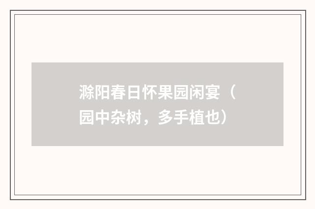 滁阳春日怀果园闲宴（园中杂树，多手植也）