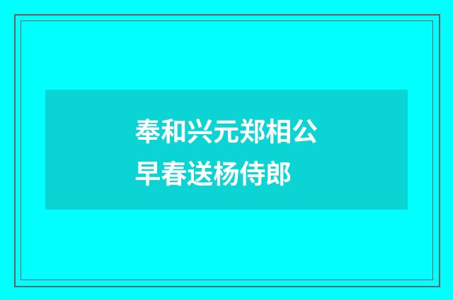 奉和兴元郑相公早春送杨侍郎