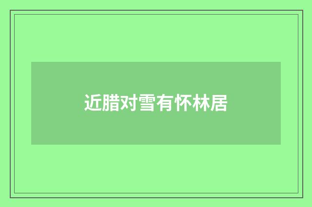 近腊对雪有怀林居