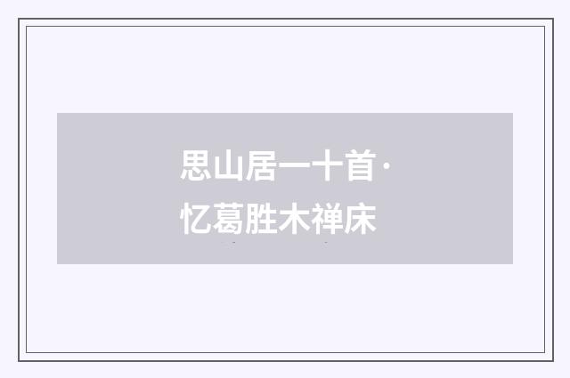 思山居一十首·忆葛胜木禅床