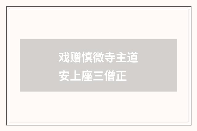 戏赠慎微寺主道安上座三僧正