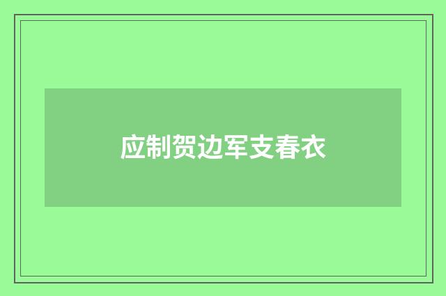 应制贺边军支春衣